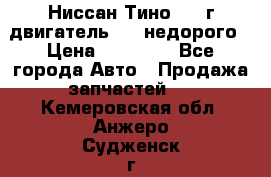 Ниссан Тино 1999г двигатель 1.8 недорого › Цена ­ 12 000 - Все города Авто » Продажа запчастей   . Кемеровская обл.,Анжеро-Судженск г.